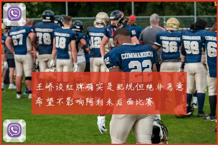 王峤谈红牌确实是犯规但绝非恶意希望不影响阿利米后面比赛